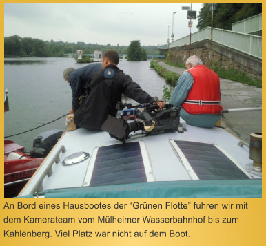 An Bord eines Hausbootes der Grnen Flotte fuhren wir mit dem Kamerateam vom Mlheimer Wasserbahnhof bis zum Kahlenberg. Viel Platz war nicht auf dem Boot.  (c) Lars van den Berg