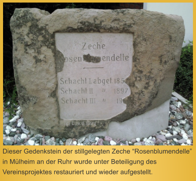 Dieser Gedenkstein der stillgelegten Zeche Rosenblumendelle in Mlheim an der Ruhr wurde unter Beteiligung des Vereinsprojektes restauriert und wieder aufgestellt.  (c) L. v.d.Berg